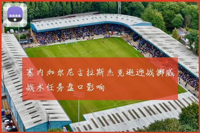 塞内加尔尼古拉斯杰克逊迎战挪威战术任务盘口影响