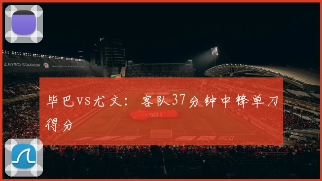 毕巴vs尤文:客队37分钟中锋单刀得分