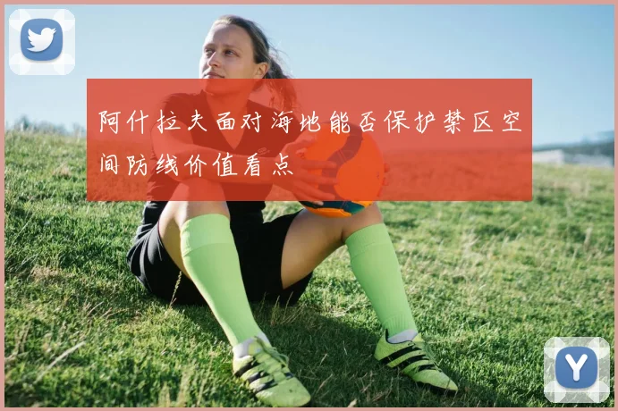 阿什拉夫面对海地能否保护禁区空间防线价值看点