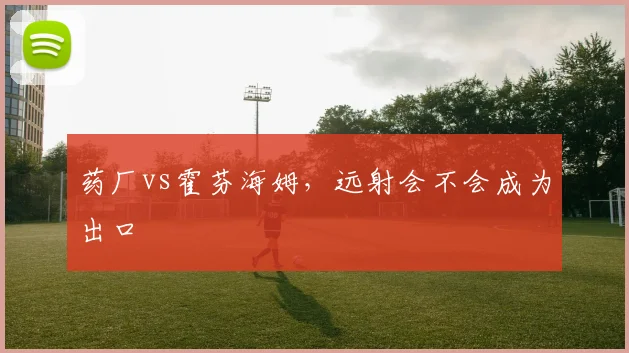 药厂vs霍芬海姆,远射会不会成为出口