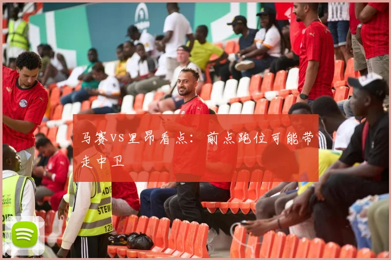 马赛vs里昂看点：前点跑位可能带走中卫