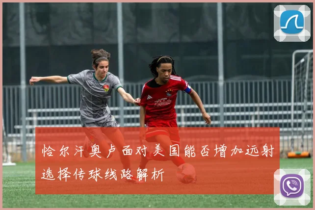 恰尔汗奥卢面对美国能否增加远射选择传球线路解析