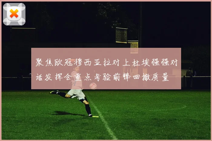聚焦欧冠穆西亚拉对上杜埃强强对话发挥会重点考验前锋回撤质量