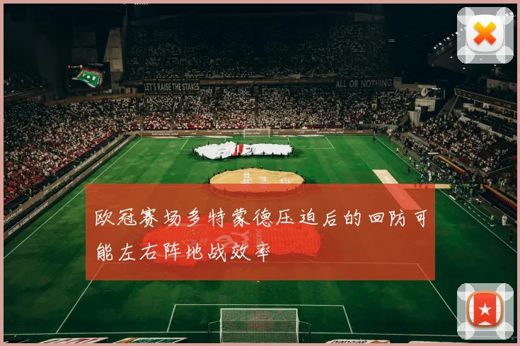 欧冠赛场多特蒙德压迫后的回防可能左右阵地战效率