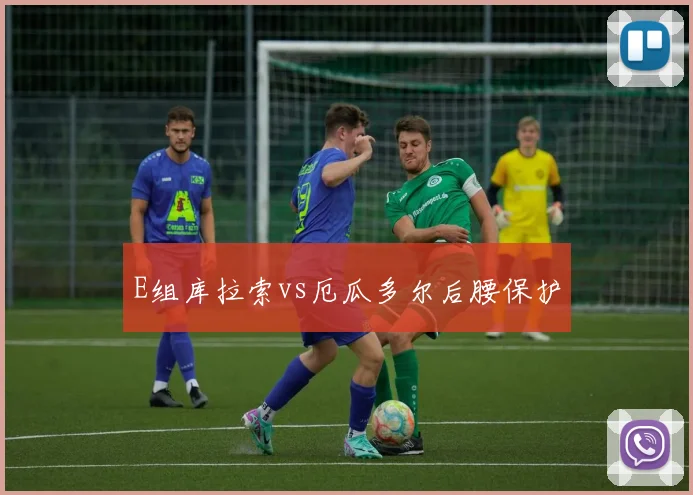 E组库拉索vs厄瓜多尔后腰保护