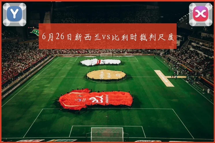 6月26日新西兰vs比利时裁判尺度