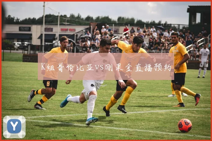 K组哥伦比亚vs刚果金直播预约