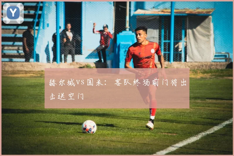 赫尔城vs国米：客队终场前门将出击送空门