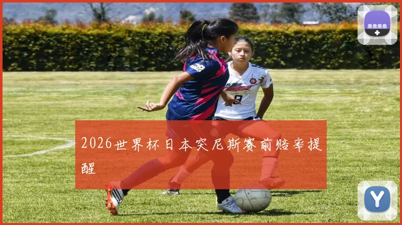 2026世界杯日本突尼斯赛前赔率提醒