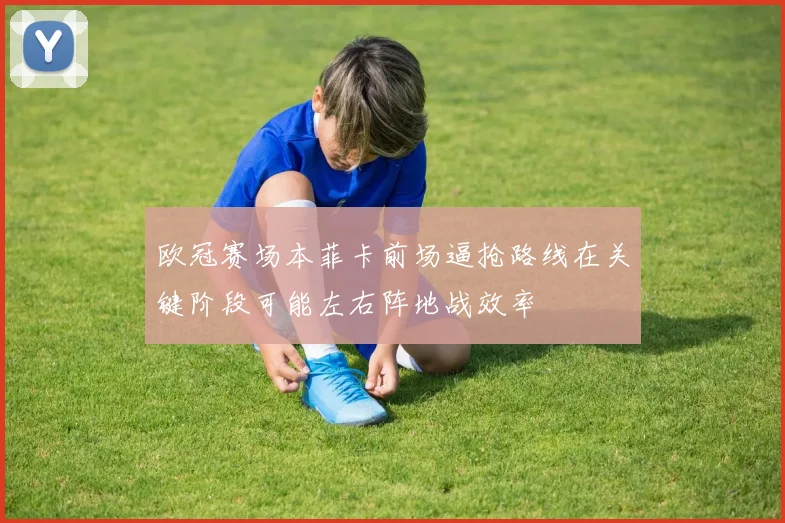 欧冠赛场本菲卡前场逼抢路线在关键阶段可能左右阵地战效率