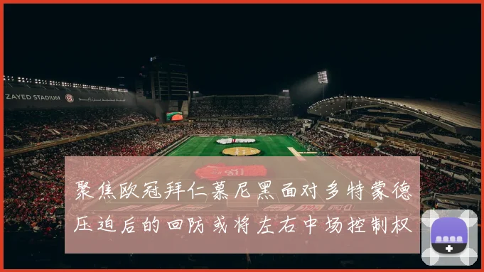 聚焦欧冠拜仁慕尼黑面对多特蒙德压迫后的回防或将左右中场控制权