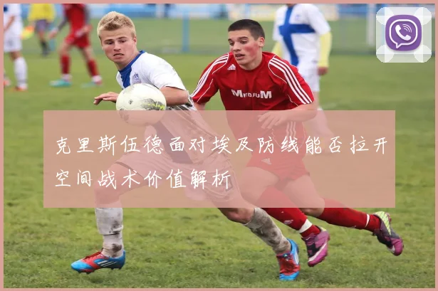 克里斯伍德面对埃及防线能否拉开空间战术价值解析