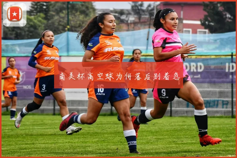 南美杯高空球为何落后别着急