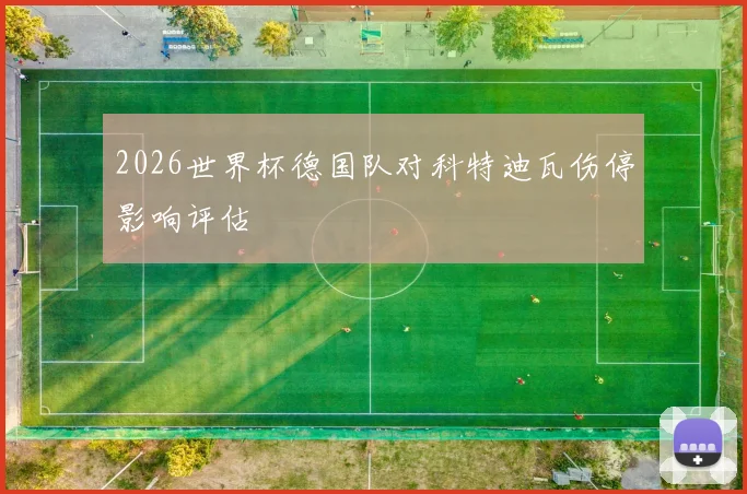 2026世界杯德国队对科特迪瓦伤停影响评估