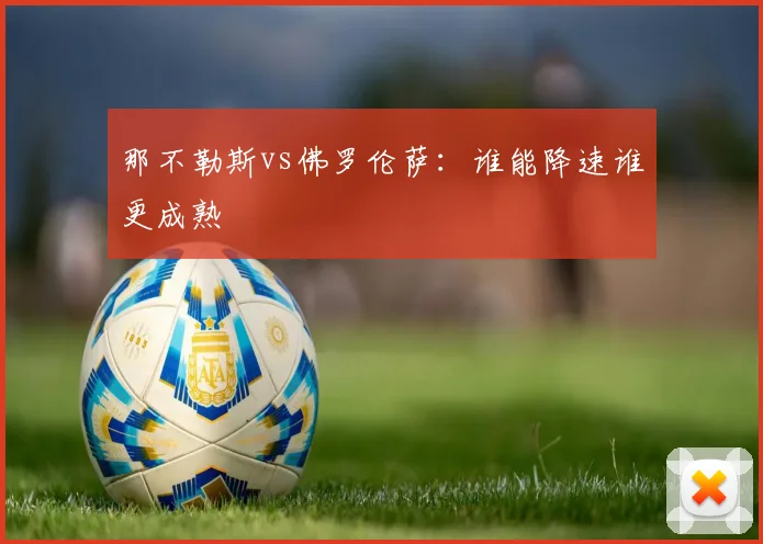 那不勒斯vs佛罗伦萨：谁能降速谁更成熟