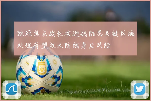 欧冠焦点战杜埃迎战凯恩关键区域处理有望放大防线身后风险